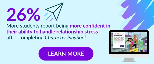 26% More students report being more confident in their ability to handle relationship stress after completing Character Playbook. Learn more.